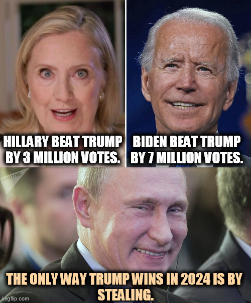 What will Trump's alibi be next time? | BIDEN BEAT TRUMP BY 7 MILLION VOTES. HILLARY BEAT TRUMP BY 3 MILLION VOTES. THE ONLY WAY TRUMP WINS IN 2024 IS BY 
STEALING. | image tagged in putin smiling,hillary clinton,joe biden,winners,trump,loser | made w/ Imgflip meme maker