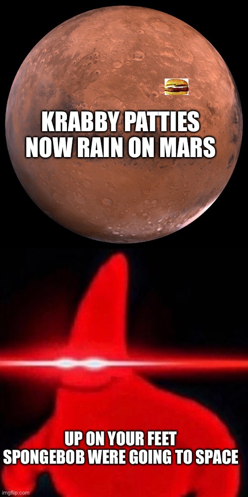 KRABBY PATTIES NOW RAIN ON MARS; UP ON YOUR FEET SPONGEBOB WERE GOING TO SPACE | image tagged in mars,patrick red eye meme | made w/ Imgflip meme maker