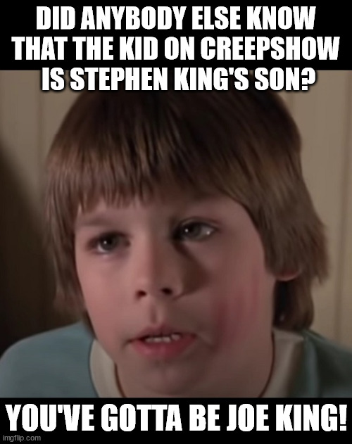 Stephen king son | DID ANYBODY ELSE KNOW THAT THE KID ON CREEPSHOW
 IS STEPHEN KING'S SON? YOU'VE GOTTA BE JOE KING! | image tagged in stephen king,horror | made w/ Imgflip meme maker