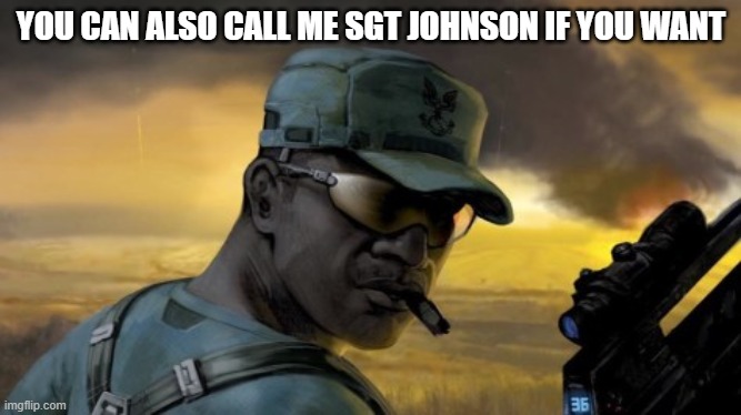 sgt johnson | YOU CAN ALSO CALL ME SGT JOHNSON IF YOU WANT | image tagged in sgt johnson | made w/ Imgflip meme maker