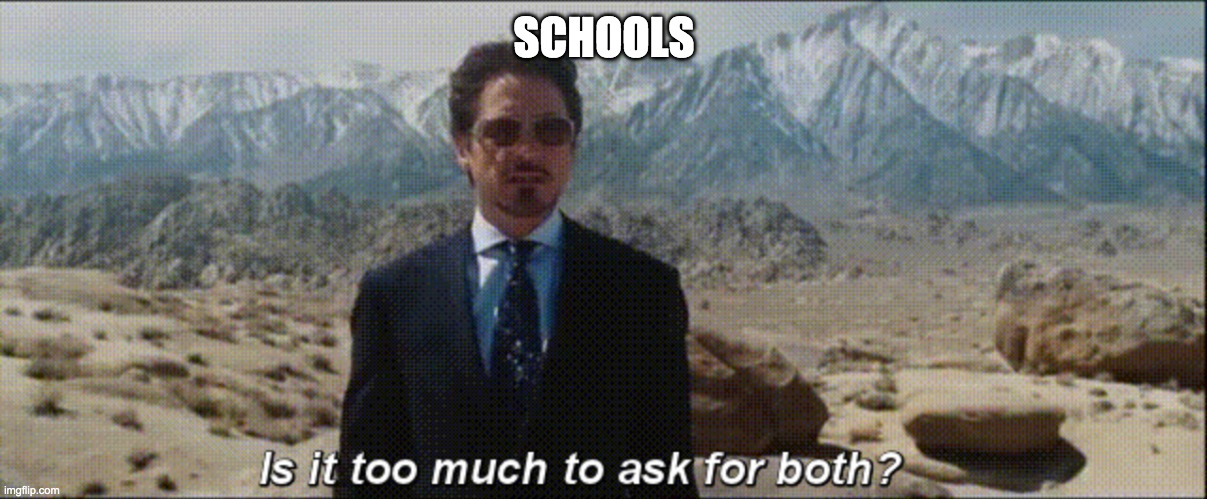 Is it too much to ask for both? | SCHOOLS | image tagged in is it too much to ask for both | made w/ Imgflip meme maker