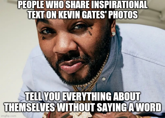 Kevin gates basic ppl | PEOPLE WHO SHARE INSPIRATIONAL TEXT ON KEVIN GATES' PHOTOS; TELL YOU EVERYTHING ABOUT THEMSELVES WITHOUT SAYING A WORD | image tagged in memes,funny,truth | made w/ Imgflip meme maker