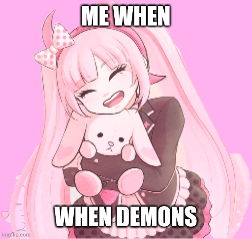 Kotoko | ME WHEN; WHEN DEMONS | image tagged in kotoko,haha ultra despair girls go brrrrrrrrrrrrrr | made w/ Imgflip meme maker
