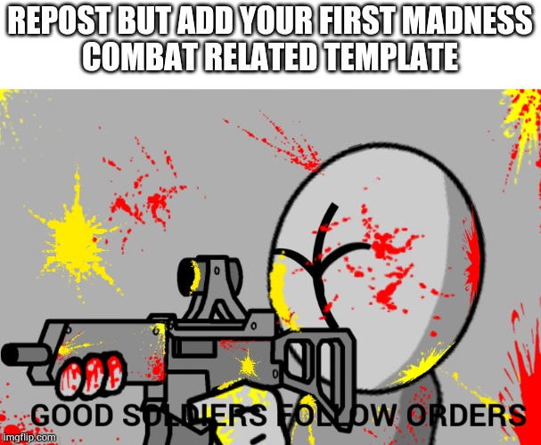 Grunt good soldiers follow orders | REPOST BUT ADD YOUR FIRST MADNESS
COMBAT RELATED TEMPLATE | image tagged in grunt good soldiers follow orders | made w/ Imgflip meme maker
