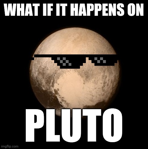 pluto feels lonely | WHAT IF IT HAPPENS ON PLUTO | image tagged in pluto feels lonely | made w/ Imgflip meme maker