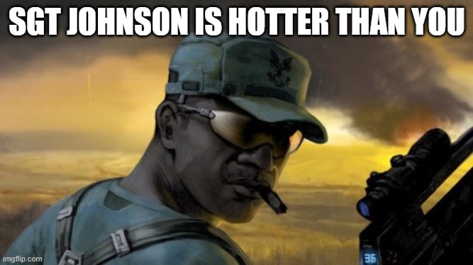 sgt johnson | SGT JOHNSON IS HOTTER THAN YOU | image tagged in sgt johnson | made w/ Imgflip meme maker
