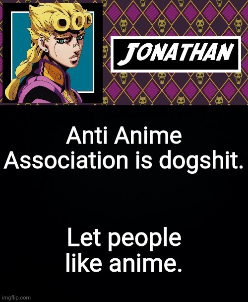 Anti Anime Association is dogshit. Let people like anime. | image tagged in jonathan go | made w/ Imgflip meme maker