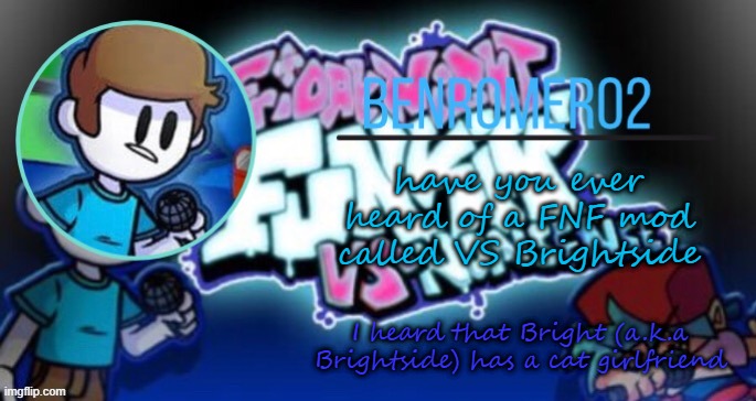 Ben's template | have you ever heard of a FNF mod called VS Brightside; I heard that Bright (a.k.a Brightside) has a cat girlfriend | image tagged in ben's template | made w/ Imgflip meme maker