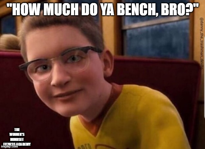 How much do ya bench, bro? |  "HOW MUCH DO YA BENCH, BRO?"; THE WINNER'S MINDSET FITNESS ACADEMY | image tagged in annoying polar express kid | made w/ Imgflip meme maker
