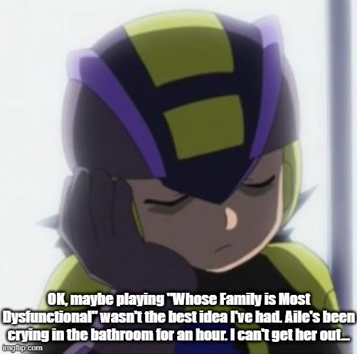 Given that Aile goes insane when she finds out Serpent was behind her mom's death... yeah, I can see that. | OK, maybe playing "Whose Family is Most Dysfunctional" wasn't the best idea I've had. Aile's been crying in the bathroom for an hour. I can't get her out... | image tagged in dark megaman exe bored face,memes,dark megaman exe,rockman exe stream,aile,mega man zx | made w/ Imgflip meme maker