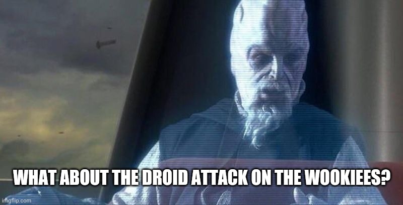 WHAT ABOUT THE DROID ATTACK ON THE WOOKIEES? | image tagged in what about the droid attack on the wookiees | made w/ Imgflip meme maker