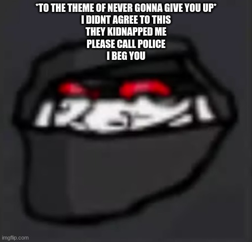 Troll Face Hank | *TO THE THEME OF NEVER GONNA GIVE YOU UP*
I DIDNT AGREE TO THIS
THEY KIDNAPPED ME
PLEASE CALL POLICE
I BEG YOU | image tagged in troll face hank | made w/ Imgflip meme maker