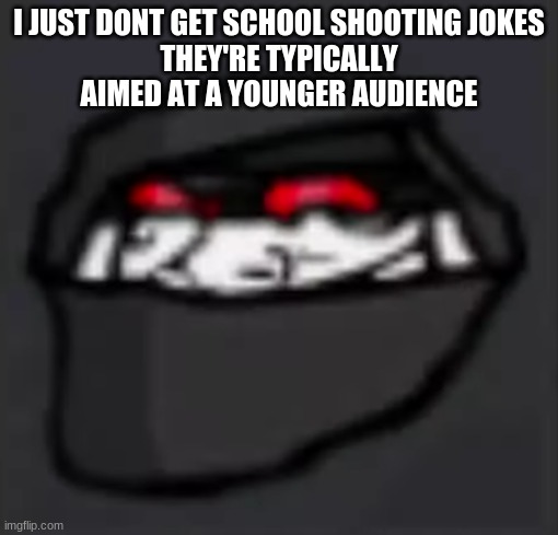 Troll Face Hank | I JUST DONT GET SCHOOL SHOOTING JOKES
THEY'RE TYPICALLY AIMED AT A YOUNGER AUDIENCE | image tagged in troll face hank | made w/ Imgflip meme maker