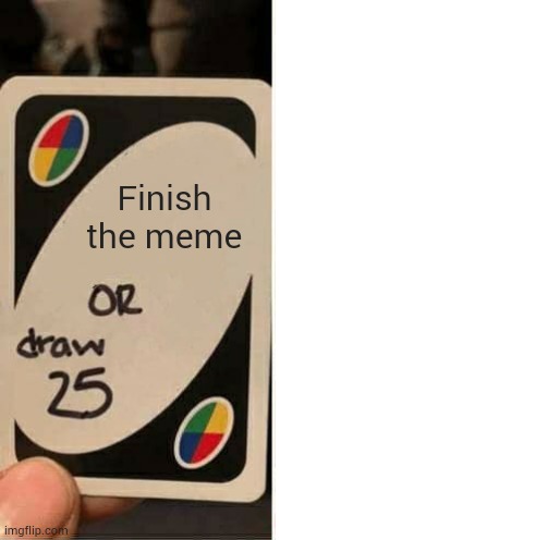 Bored | Finish the meme | image tagged in memes,uno draw 25 cards | made w/ Imgflip meme maker