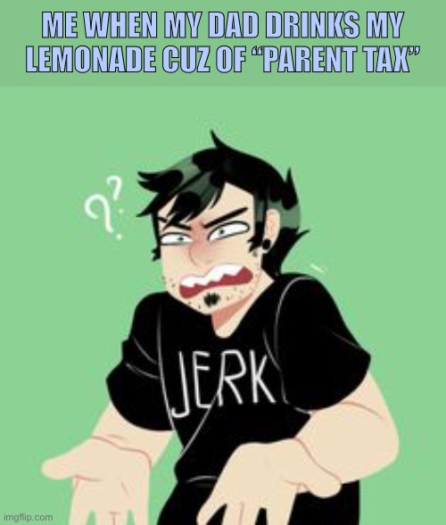 Day37 of making memes from photos of characters I love until I love myself | ME WHEN MY DAD DRINKS MY LEMONADE CUZ OF “PARENT TAX” | image tagged in i friking love lemonaid,dan vs,dad | made w/ Imgflip meme maker
