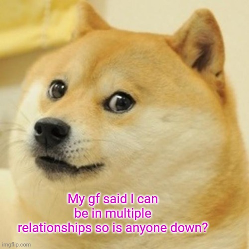 Yes | My gf said I can be in multiple relationships so is anyone down? | image tagged in memes,doge | made w/ Imgflip meme maker