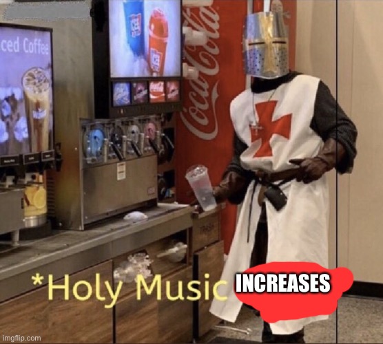 Holy Music Stops | INCREASES | image tagged in holy music stops | made w/ Imgflip meme maker