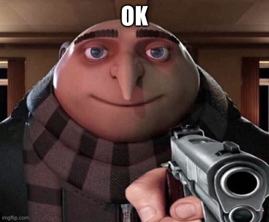 Gru Gun | OK | image tagged in gru gun | made w/ Imgflip meme maker