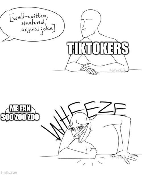 Wheeze | TIKTOKERS; ME FAN SOO ZOO ZOO | image tagged in wheeze | made w/ Imgflip meme maker