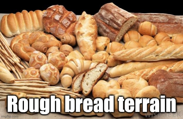 bread | Rough bread terrain | image tagged in bread | made w/ Imgflip meme maker