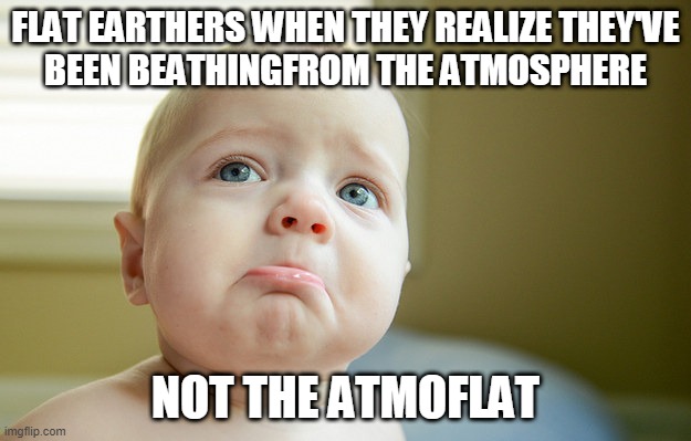 Flat Earthers breathing from the atmoflat. | FLAT EARTHERS WHEN THEY REALIZE THEY'VE
BEEN BEATHINGFROM THE ATMOSPHERE; NOT THE ATMOFLAT | image tagged in flat earthers | made w/ Imgflip meme maker