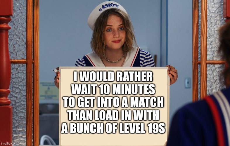 Stranger things robin sign | I WOULD RATHER WAIT 10 MINUTES TO GET INTO A MATCH THAN LOAD IN WITH A BUNCH OF LEVEL 19S | image tagged in stranger things robin sign | made w/ Imgflip meme maker