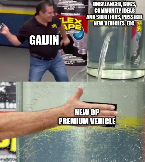 Flex Tape | UNBALANCED, BUGS, COMMUNITY IDEAS AND SOLUTIONS, POSSIBLE NEW VEHICLES, ETC. GAIJIN; NEW OP PREMIUM VEHICLE | image tagged in flex tape | made w/ Imgflip meme maker