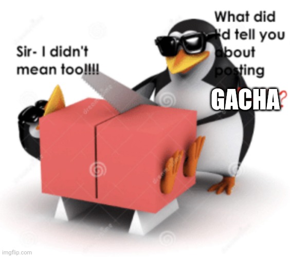 No anime penguin cuts someone posting anime | GACHA | image tagged in no anime penguin cuts someone posting anime | made w/ Imgflip meme maker