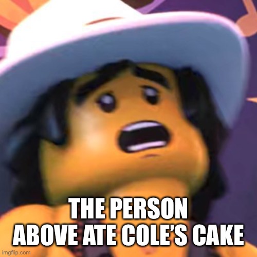 Cole | THE PERSON ABOVE ATE COLE’S CAKE | image tagged in cole | made w/ Imgflip meme maker