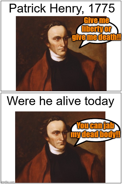 Rational thoughts | Patrick Henry, 1775; Give me liberty or give me death!! Were he alive today; You can jab my dead body!! | image tagged in memes,patrick henry,covid-19,vaccines | made w/ Imgflip meme maker