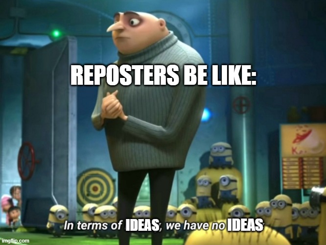 Math_Master gave me this idea lol | REPOSTERS BE LIKE:; IDEAS; IDEAS | image tagged in in terms of money we have no money,true,funny | made w/ Imgflip meme maker