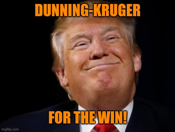Smug Trump | DUNNING-KRUGER FOR THE WIN! | image tagged in smug trump | made w/ Imgflip meme maker