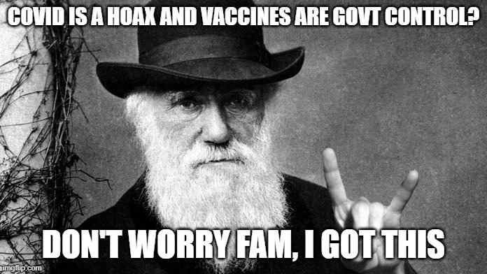 darwin approves | COVID IS A HOAX AND VACCINES ARE GOVT CONTROL? DON'T WORRY FAM, I GOT THIS | image tagged in darwin approves,AdviceAnimals | made w/ Imgflip meme maker