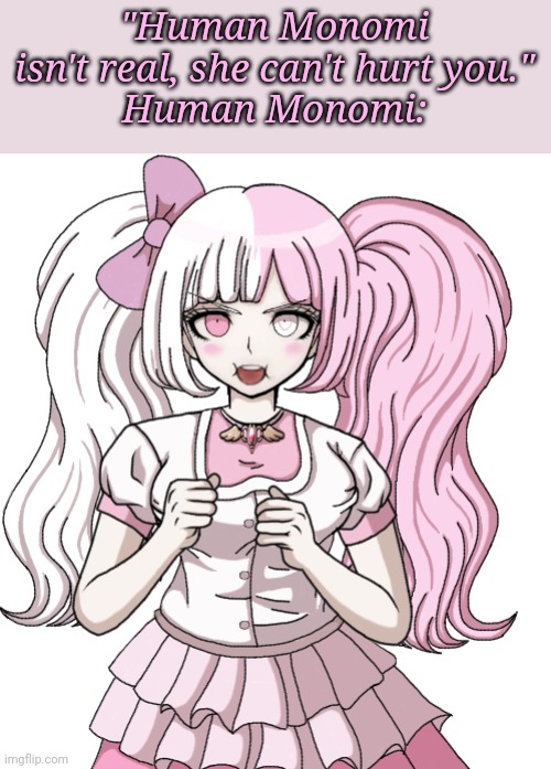 "Human Monomi isn't real, she can't hurt you."
Human Monomi: | made w/ Imgflip meme maker