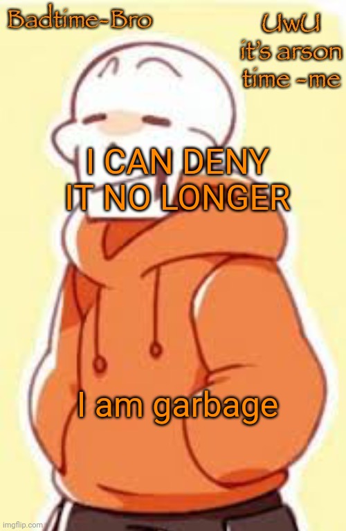 Bahahahaha | I CAN DENY IT NO LONGER; I am garbage | image tagged in underswap papyrus temp | made w/ Imgflip meme maker
