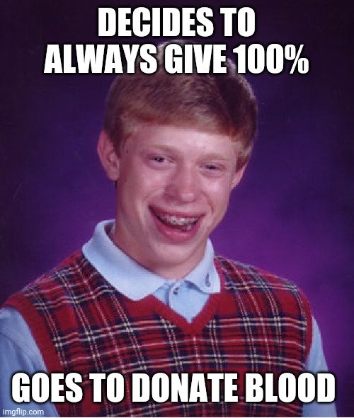 Bad Luck Brian Meme | DECIDES TO ALWAYS GIVE 100%; GOES TO DONATE BLOOD | image tagged in memes,bad luck brian | made w/ Imgflip meme maker