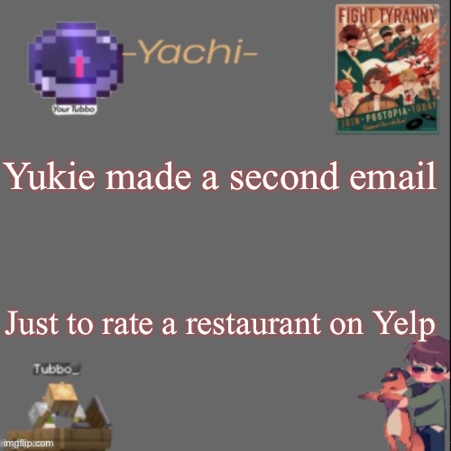 She said that they kicked us out with the dancing rats *whezzing* | Yukie made a second email; Just to rate a restaurant on Yelp | image tagged in yachis tubbo temp | made w/ Imgflip meme maker