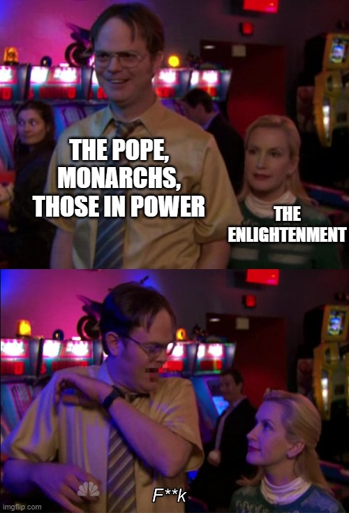 Angela scared Dwight | THE POPE, MONARCHS, THOSE IN POWER; THE ENLIGHTENMENT | image tagged in angela scared dwight | made w/ Imgflip meme maker