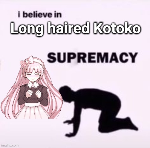 I believe in supremacy | Long haired Kotoko | image tagged in i believe in supremacy | made w/ Imgflip meme maker