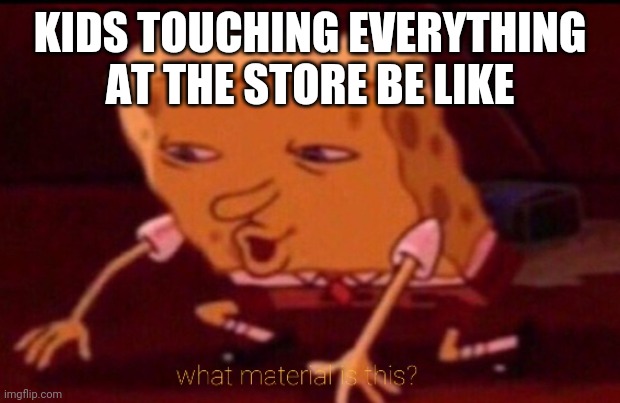 Material | KIDS TOUCHING EVERYTHING AT THE STORE BE LIKE | image tagged in children,store,funny,ass,meme | made w/ Imgflip meme maker