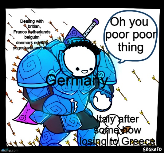 poor thing | Dealing with     britian, France netherlands belguim denmark norway yugoslavia and ussr; Oh you 
poor poor
thing; Germany; Italy after some how losing to Greece | image tagged in blue armor guy | made w/ Imgflip meme maker