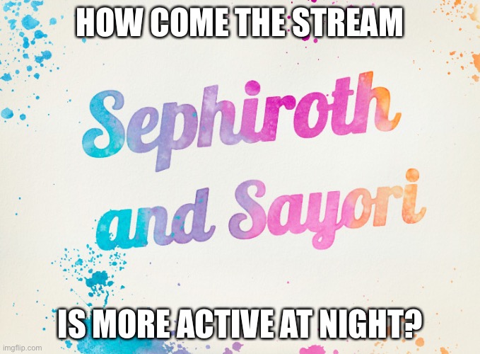 Don’t judge, I live in the American timezone :p | HOW COME THE STREAM; IS MORE ACTIVE AT NIGHT? | image tagged in sayori and sephiroth | made w/ Imgflip meme maker