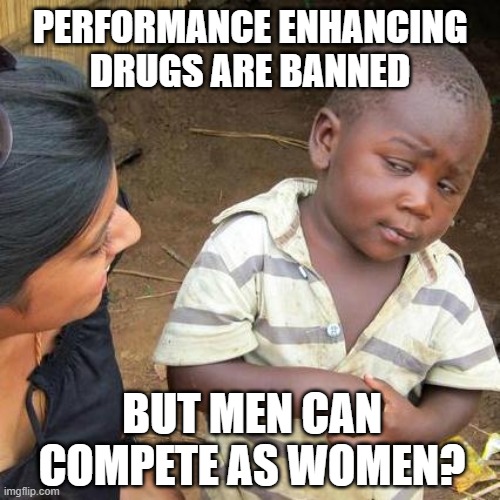 Third World Skeptical Kid | PERFORMANCE ENHANCING
DRUGS ARE BANNED; BUT MEN CAN COMPETE AS WOMEN? | image tagged in memes,third world skeptical kid | made w/ Imgflip meme maker