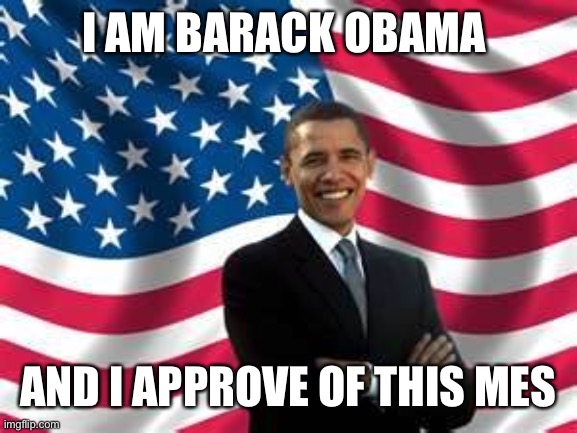 I AM BARACK OBAMA AND I APPROVE OF THIS MESSAGE | image tagged in memes,obama | made w/ Imgflip meme maker