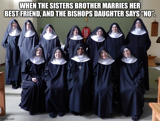 The Bishops Daughters Best-Friend | WHEN THE SISTERS BROTHER MARRIES HER BEST FRIEND, AND THE BISHOPS DAUGHTER SAYS “NO”. | image tagged in church,lds,incest,earth,computer,genetics | made w/ Imgflip meme maker
