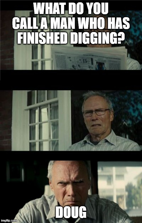 Bad Eastwood Pun | WHAT DO YOU CALL A MAN WHO HAS FINISHED DIGGING? DOUG | image tagged in bad eastwood pun | made w/ Imgflip meme maker