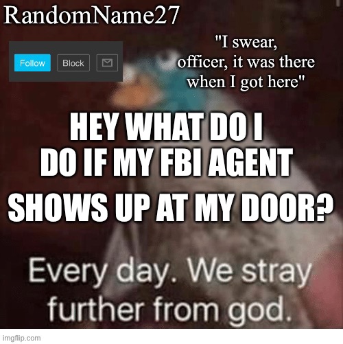 k | HEY WHAT DO I DO IF MY FBI AGENT; SHOWS UP AT MY DOOR? | image tagged in my announcement template | made w/ Imgflip meme maker
