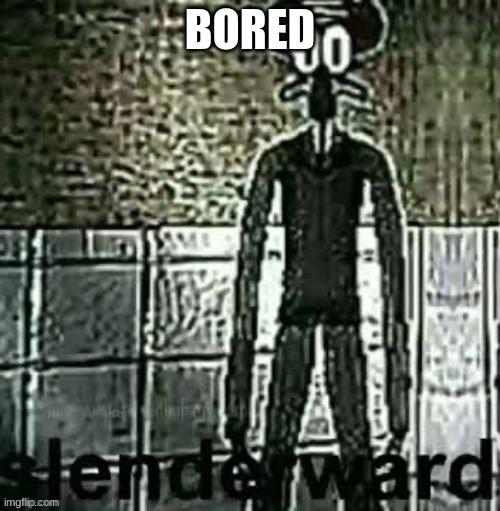 Slenderward | BORED | image tagged in slenderward | made w/ Imgflip meme maker