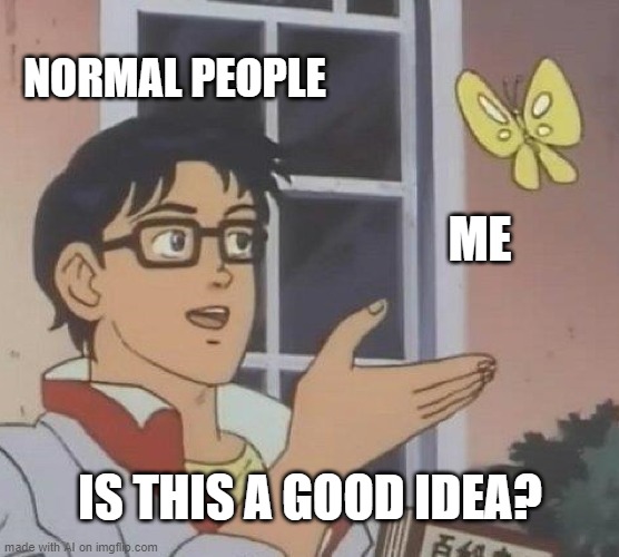 no, it's not a good idea | NORMAL PEOPLE; ME; IS THIS A GOOD IDEA? | image tagged in memes,is this a pigeon | made w/ Imgflip meme maker