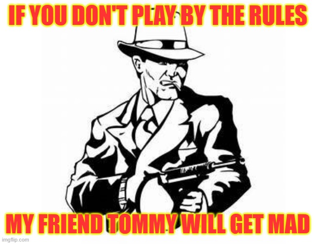 gangster | IF YOU DON'T PLAY BY THE RULES; MY FRIEND TOMMY WILL GET MAD | image tagged in gangster | made w/ Imgflip meme maker